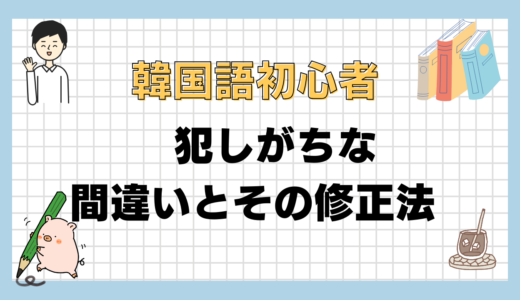 韓国語初心者が犯しがちな間違いとその修正法